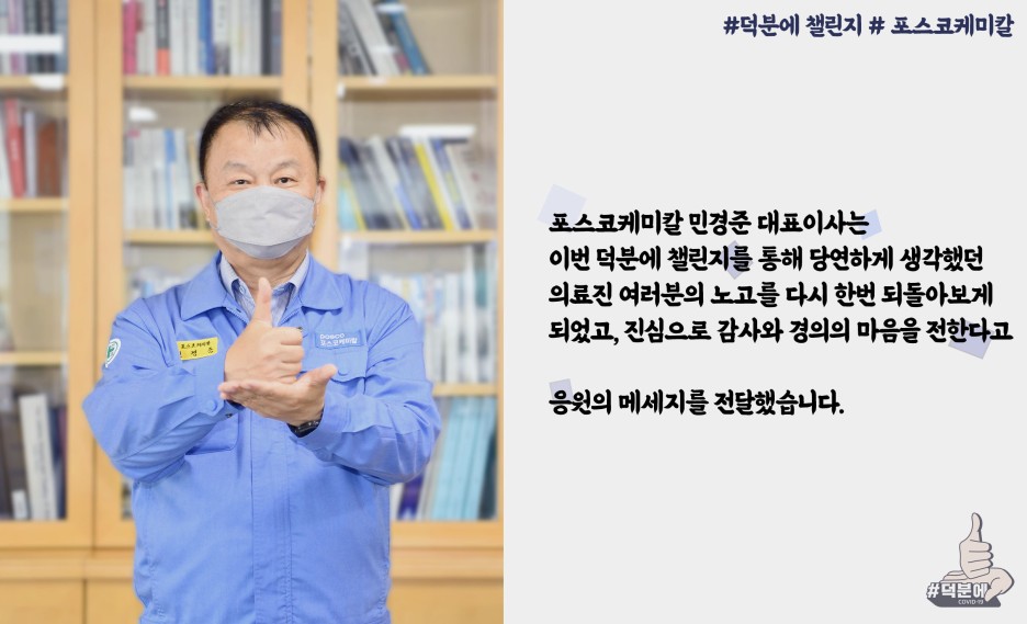 포스코케미칼 민경준 대표이사는 이번 덕분에 챌린지를 통해 당연하게 생각했던 의료진 여러분의 노고를 다시 한번 되돌아보게 되었고, 진심으로 감사와 경의의 마음을 전한다고 응원의 메세지를 전달했습니다.