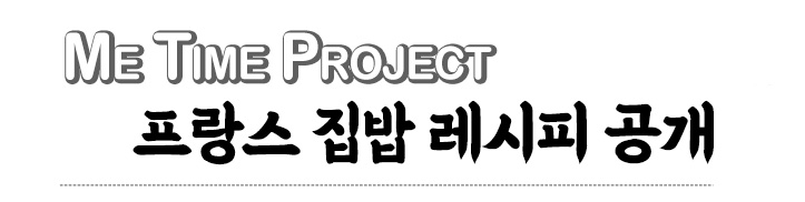 ME TIME PROJECT 프랑스 집밥 레시피 공개