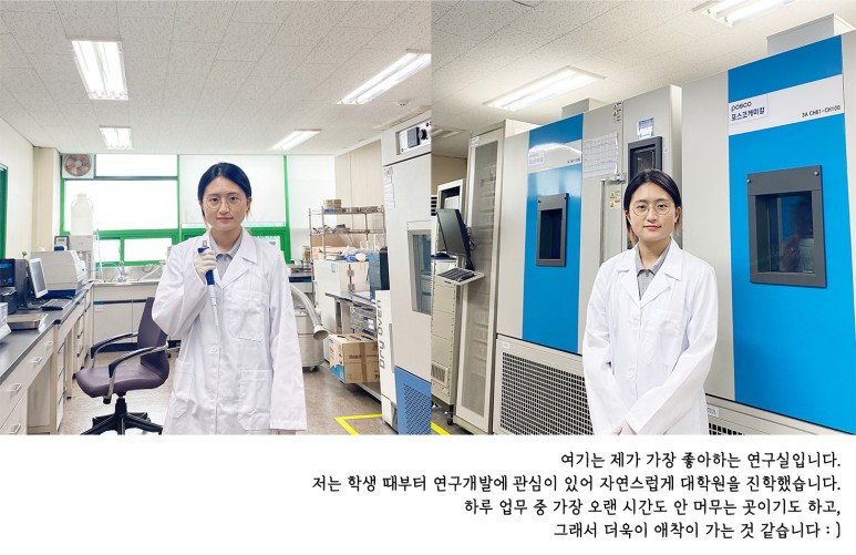 여기는 제가 가장 좋아하는 연구실입니다. 저는 학생 때부터 연구개발에 관심이 있어 자연스럽게 대학원을 진학했습니다. 하루 업무 중 가장 오랜 시간도 안 머무는 곳이기도 하고, 그래서 더욱이 애착이 가는 것 같습니다 :)