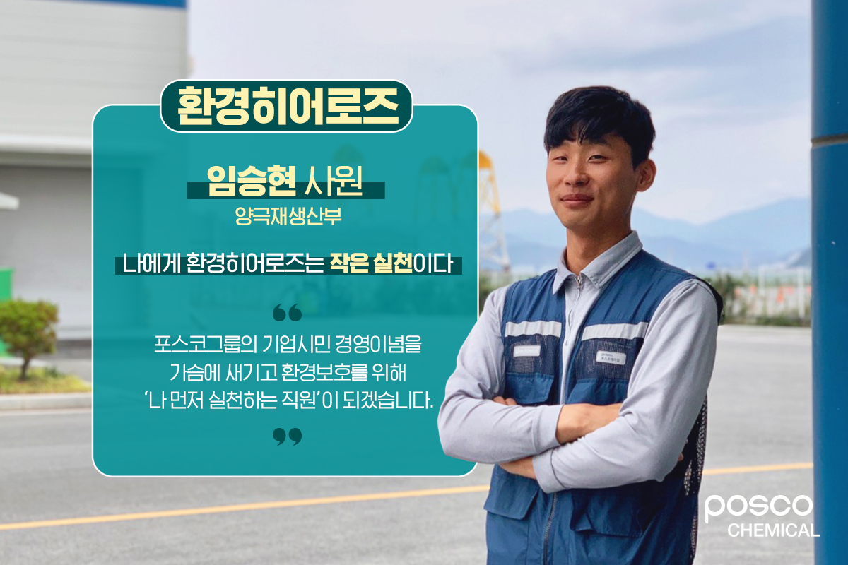 양극재생산부 임승현 사원 / 나에게 환경히어로즈는 작은 실천이다 / 포스코그룹의 기업시민 경영이념을 가슴에 새기고 환경보호를 위해 나 먼저 실천하는 직원이 되겠습니다.