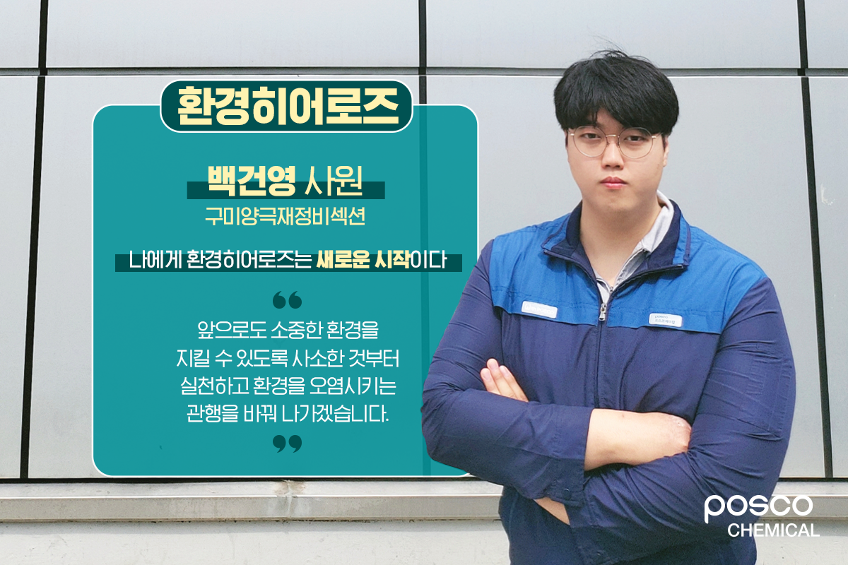 구미양극재정비섹션 백건영 사원 / 나에게 환경히어로즈는 새로운 시작이다 / 앞으로도 소중한 환경을 지킬 수 있도록 사소한 것부터 지킬 수 있도록 사소한 것부터 실천하고 환경을 오염시키는 관행을 바꿔 나가겠습니다.