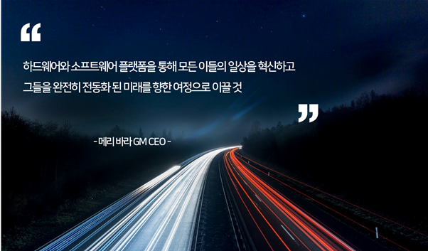 하드웨어와 소프트웨어 플랫폼을 통해 모든 이들의 일상을 혁신하고 그들을 완전히 전동화 된 미래를 향한 여정으로 이끌 것 - 메리바라GM CEO -