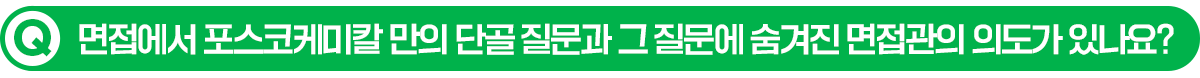 Q. 면접에서 포스코케미칼 만의 단골 질문과 그 질문에 숨겨진 면접관의 의도가 있나요?