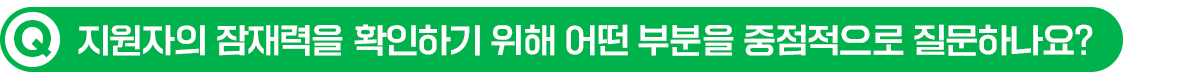 Q. 지원자의 잠재력을 확인하기 위해 어떤 부분을 중점적으로 질문하나요?