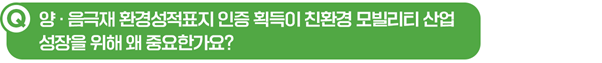 Q. 양∙음극재 환경성적표지 인증 획득이 친환경 모빌리티 산업 성장을 위해 왜 중요한가요?