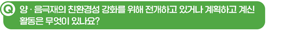 Q. 양∙음극재의 친환경성 강화를 위해 전개하고 있거나 계획하고 계신 활동이 무엇이 있나요?