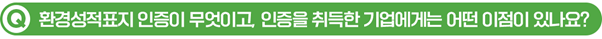 Q. 환경성적표지 인증이 무엇이고, 인증을 취득한 기업에게는 어떤 이점이 있나요?