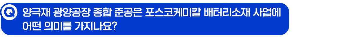 Q. 양극재 광양공장 종합 준공은 포스코케미칼 배터리소재 사업에 어떤 의미를 가지나요?