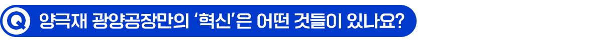 Q. 양극재 광양공장만의 혁신은 어떤 것들이 있나요?