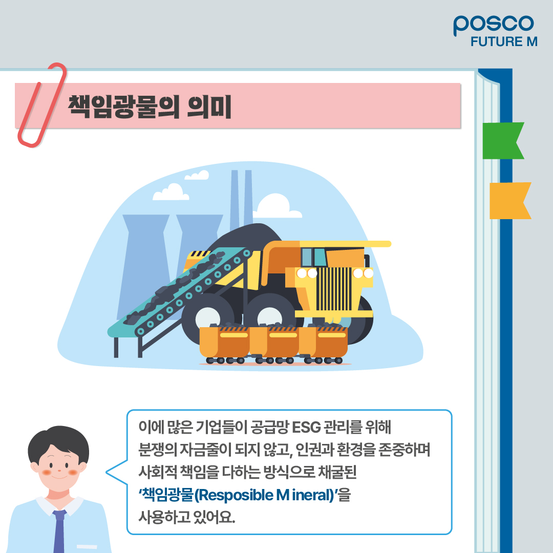 책임광물의 의미: 이에 많은 기업들이 공급망 ESG 관리를 위해 분쟁의 자금줄이 되지 않고, 인권과 환경을 존중하며 사회적 책임을 다하는 방식으로 채굴된 책임광물(Resposible Mineral)을 사용하고 있어요.