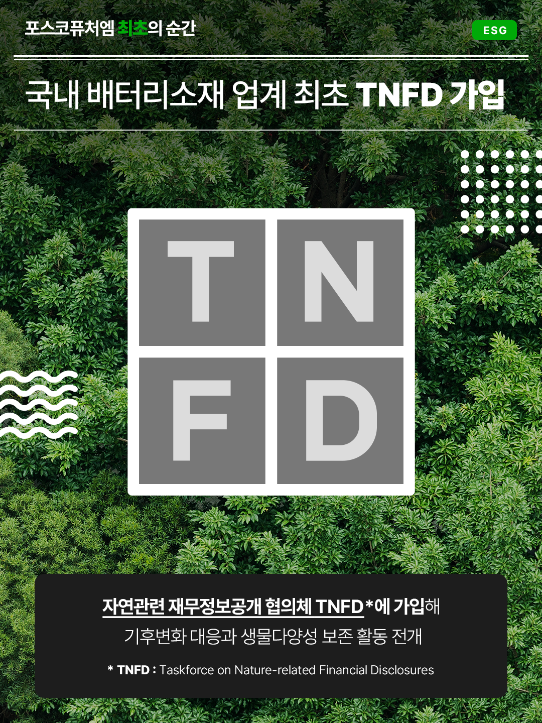 국내 배터리소재 업계 최초 TNFD 가입: 자연관련 재무정보공개 협의체 TNFD에 가입해 기후변화 대응과 생물다양성 보존 활동 전개 / TNFD: Taskforce on Nature-related Financial Disclosures