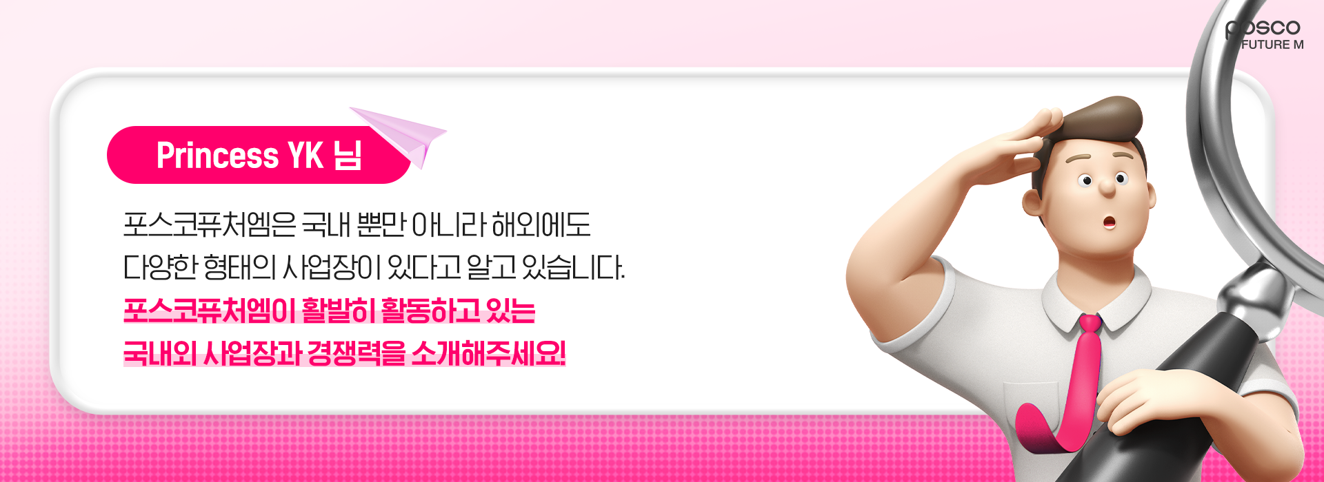 Princess YK 님. 포스코퓨처엠은 국내 뿐만 아니라 해외에도 다양한 형태의 사업장이 있다고 알고 있습니다. 포스코퓨처엠이 활발히 활동하고 있는 국내외 사업장과 경쟁력을 소개해주세요!