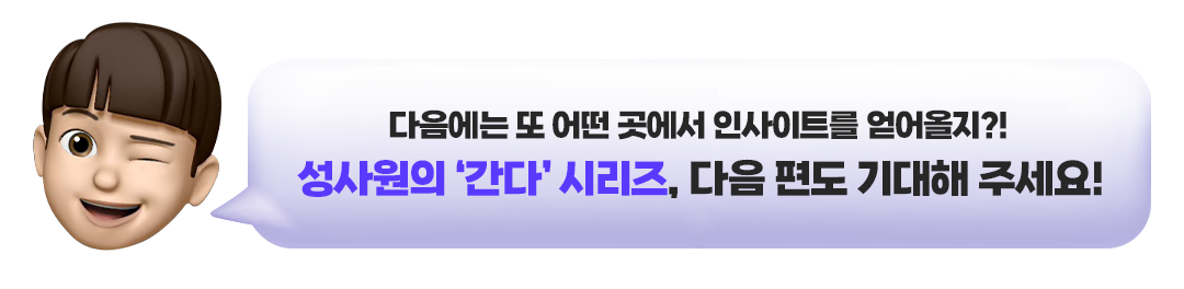 다음에는 또 어떤 곳에서 인사이트를 얻어올지?! 성사원의 간다 시리즈, 다음 편도 기대해 주세요!