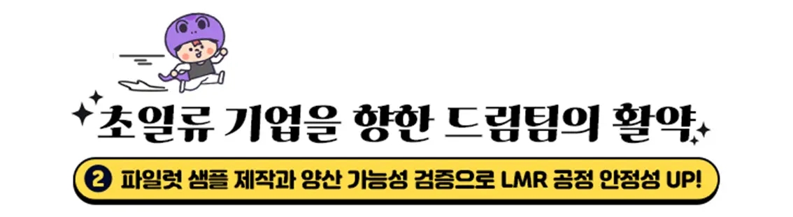 초일류 기업을 향한 드림팀의 활약, 파일럿 샘플 제작과 양산 가능성 검증으로 LMR 공정 안정성 UP!